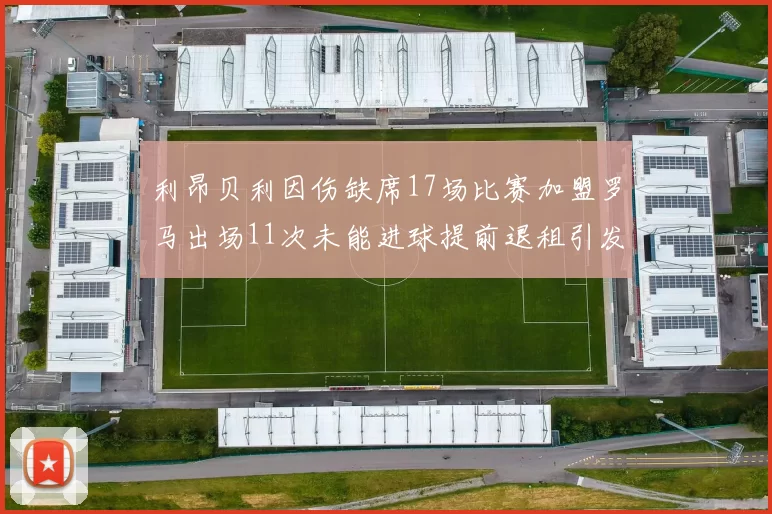 利昂贝利因伤缺席17场比赛加盟罗马出场11次未能进球提前退租引发关注