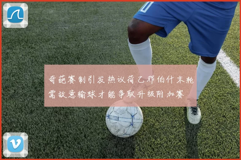 奇葩赛制引发热议荷乙邓伯什末轮需故意输球才能争取升级附加赛