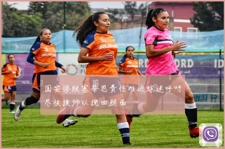 国安惨败塞蒂恩责任难逃球迷呼吁尽快换帅以挽回颜面