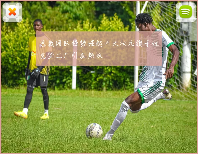 总裁团队强势崛起六大状元携手杜克梦工厂引发热议