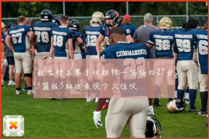 杜兰特本赛季仅缺阵一场场均25分5篮板5助攻表现令人惊叹