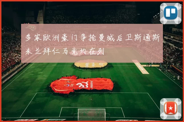 多家欧洲豪门争抢曼城后卫斯通斯米兰拜仁马竞均在列